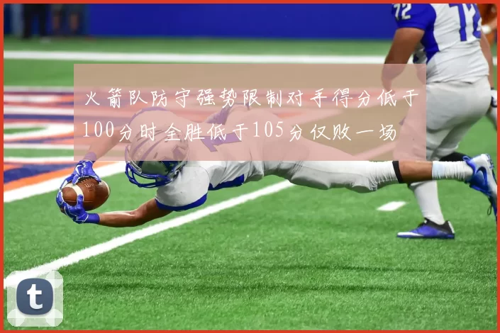 火箭队防守强势限制对手得分低于100分时全胜低于105分仅败一场