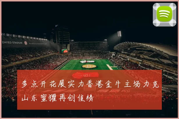 多点开花展实力香港金牛主场力克山东蜜獾再创佳绩