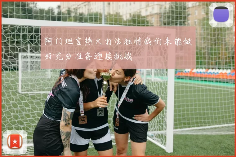 阿门坦言热火打法独特我们未能做好充分准备迎接挑战