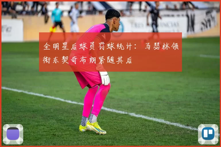 全明星后球员罚球统计：马瑟林领衔东契奇布朗紧随其后