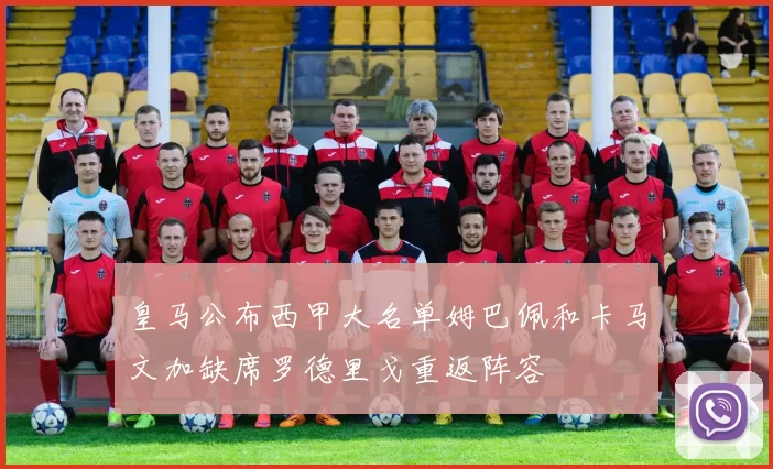 皇马公布西甲大名单姆巴佩和卡马文加缺席罗德里戈重返阵容