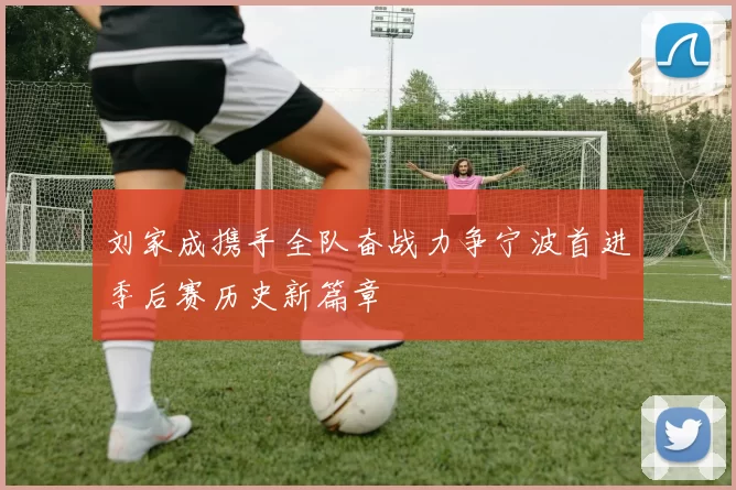 刘家成携手全队奋战力争宁波首进季后赛历史新篇章