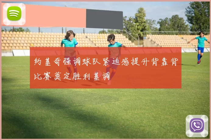 约基奇强调球队紧迫感提升背靠背比赛奠定胜利基调