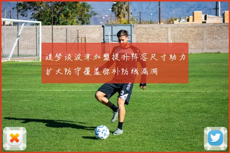 追梦谈波津加盟提升阵容尺寸助力扩大防守覆盖弥补防线漏洞