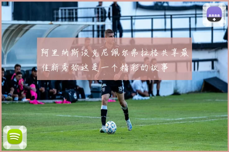 阿里纳斯谈克尼佩尔弗拉格共享最佳新秀称这是一个精彩的故事